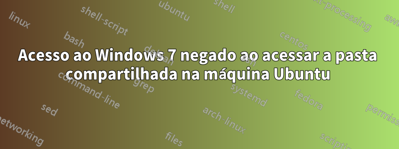 Acesso ao Windows 7 negado ao acessar a pasta compartilhada na máquina Ubuntu