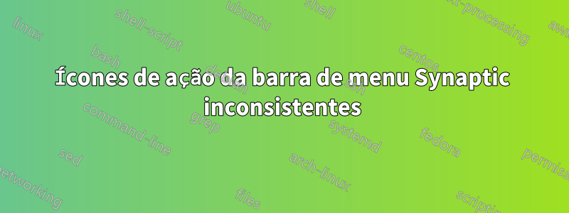 Ícones de ação da barra de menu Synaptic inconsistentes