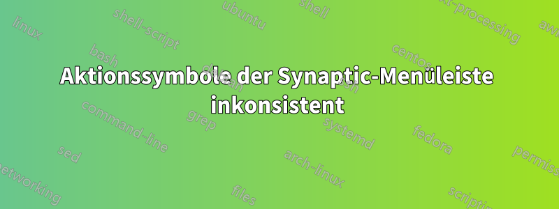 Aktionssymbole der Synaptic-Menüleiste inkonsistent