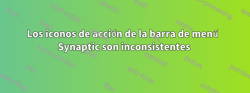 Los iconos de acción de la barra de menú Synaptic son inconsistentes