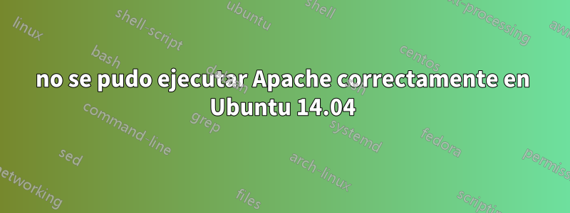 no se pudo ejecutar Apache correctamente en Ubuntu 14.04