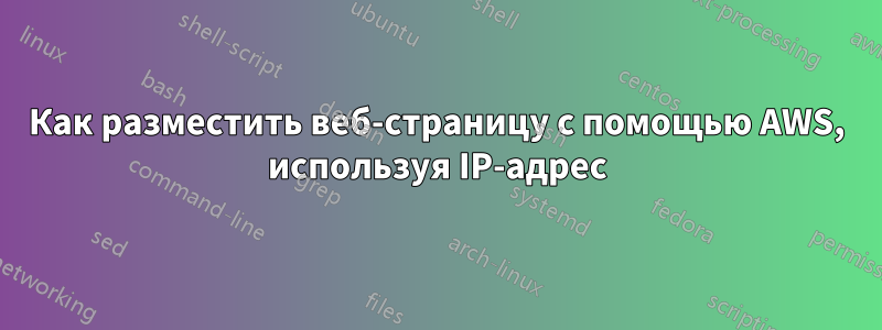 Как разместить веб-страницу с помощью AWS, используя IP-адрес