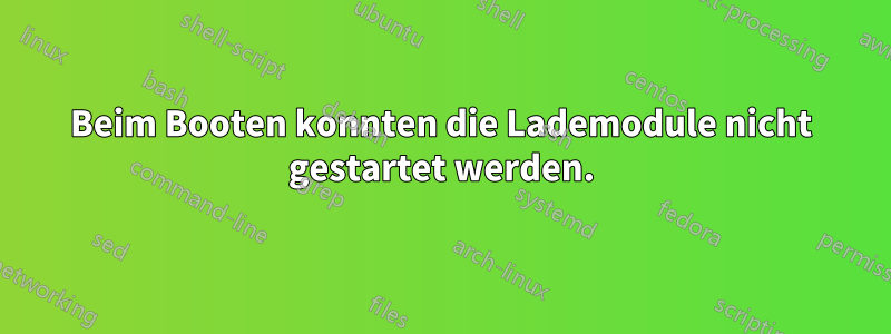 Beim Booten konnten die Lademodule nicht gestartet werden.