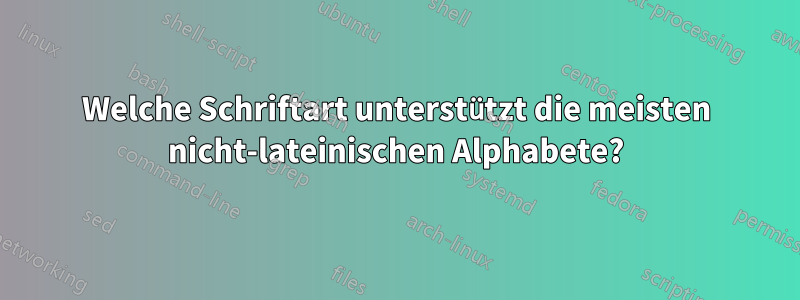 Welche Schriftart unterstützt die meisten nicht-lateinischen Alphabete?