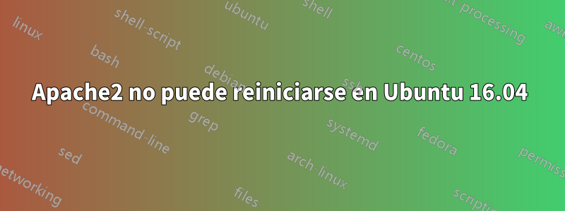 Apache2 no puede reiniciarse en Ubuntu 16.04