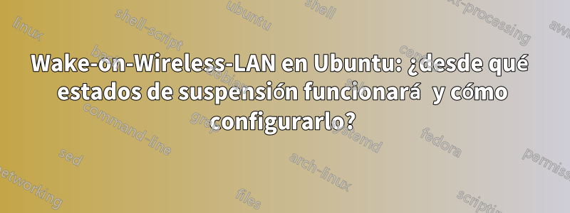 Wake-on-Wireless-LAN en Ubuntu: ¿desde qué estados de suspensión funcionará y cómo configurarlo?