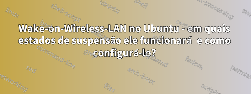 Wake-on-Wireless-LAN no Ubuntu - em quais estados de suspensão ele funcionará e como configurá-lo?