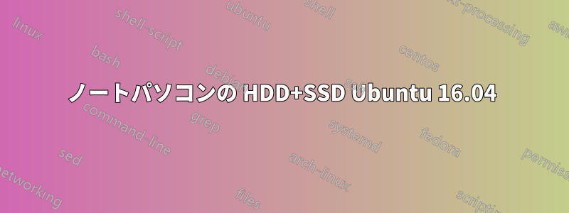 ノートパソコンの HDD+SSD Ubuntu 16.04