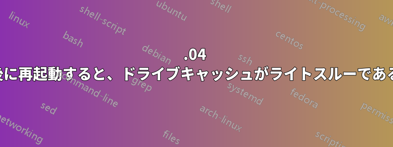 16.04 インストール後に再起動すると、ドライブキャッシュがライトスルーであると仮定します