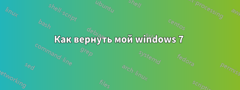 Как вернуть мой windows 7