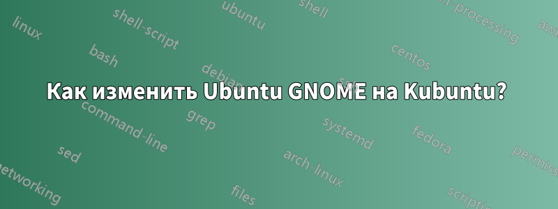 Как изменить Ubuntu GNOME на Kubuntu?