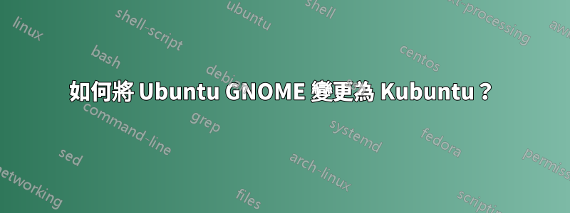 如何將 Ubuntu GNOME 變更為 Kubuntu？