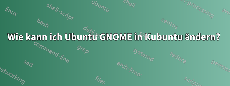 Wie kann ich Ubuntu GNOME in Kubuntu ändern?