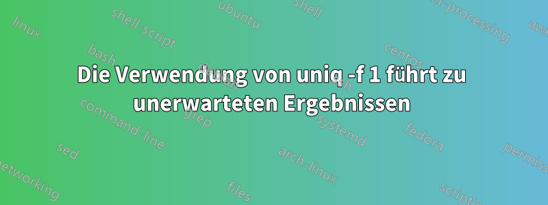 Die Verwendung von uniq -f 1 führt zu unerwarteten Ergebnissen