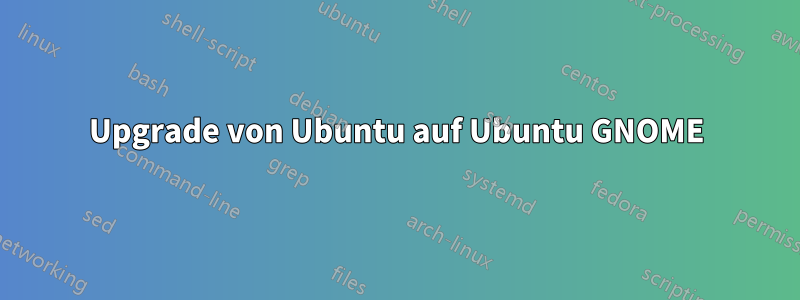 Upgrade von Ubuntu auf Ubuntu GNOME