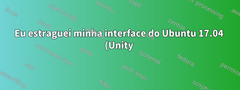 Eu estraguei minha interface do Ubuntu 17.04 (Unity) - provavelmente devido à remoção de alguns aplicativos Gnome e ao uso do autoremove. Como faço para corrigir isso?
