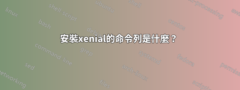 安裝xenial的命令列是什麼？