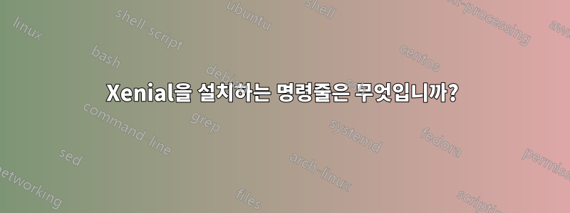 Xenial을 설치하는 명령줄은 무엇입니까?