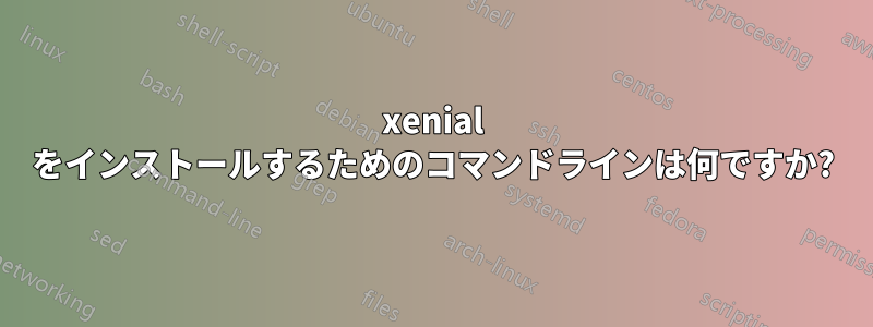 xenial をインストールするためのコマンドラインは何ですか?