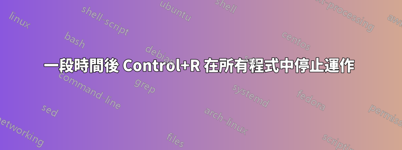 一段時間後 Control+R 在所有程式中停止運作