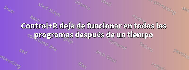 Control+R deja de funcionar en todos los programas después de un tiempo