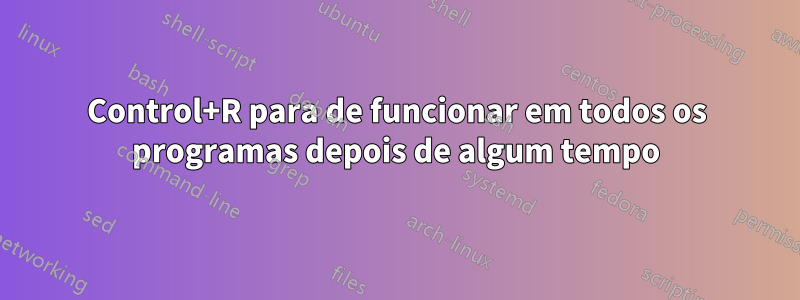 Control+R para de funcionar em todos os programas depois de algum tempo