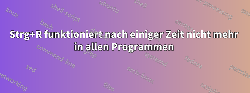 Strg+R funktioniert nach einiger Zeit nicht mehr in allen Programmen