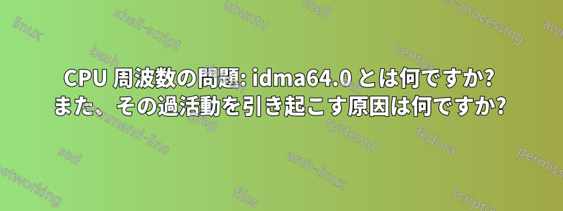 CPU 周波数の問題: idma64.0 とは何ですか? また、その過活動を引き起こす原因は何ですか?