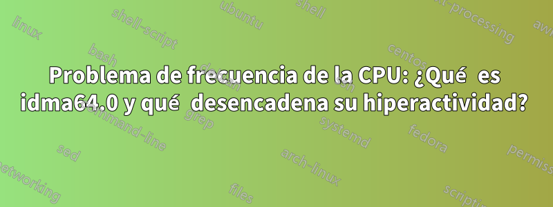 Problema de frecuencia de la CPU: ¿Qué es idma64.0 y qué desencadena su hiperactividad?