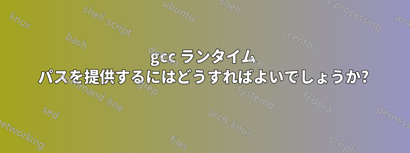 gcc ランタイム パスを提供するにはどうすればよいでしょうか?