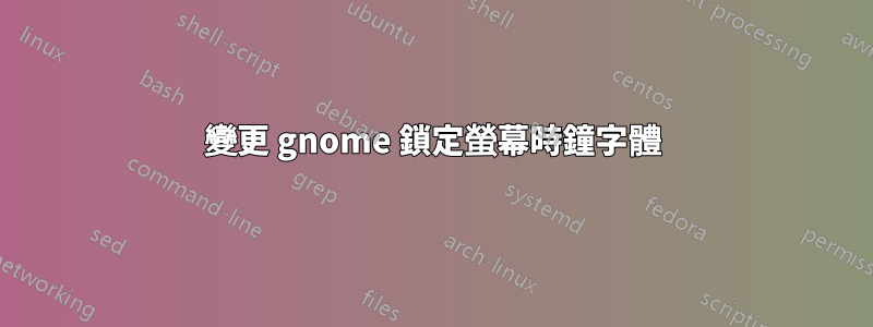 變更 gnome 鎖定螢幕時鐘字體