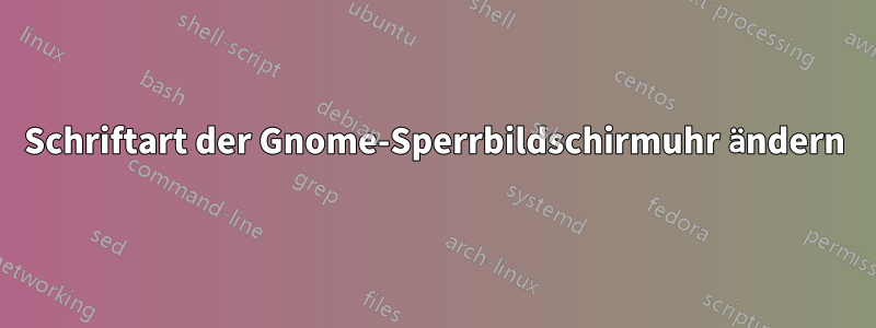 Schriftart der Gnome-Sperrbildschirmuhr ändern