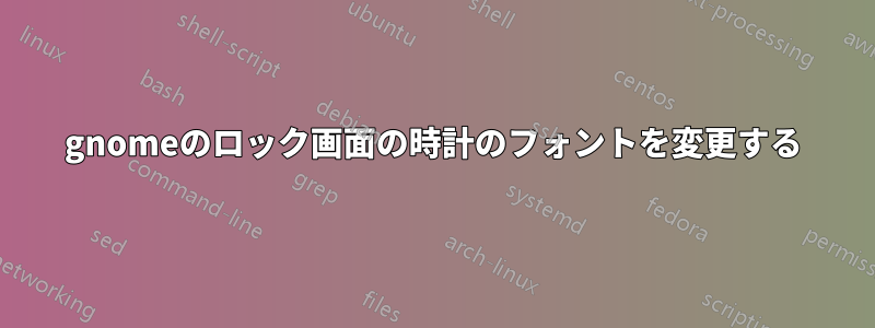 gnomeのロック画面の時計のフォントを変更する