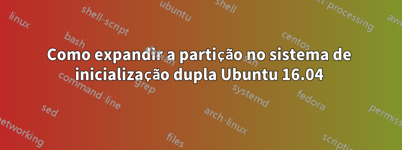 Como expandir a partição no sistema de inicialização dupla Ubuntu 16.04