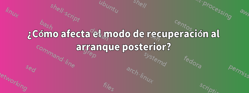 ¿Cómo afecta el modo de recuperación al arranque posterior?