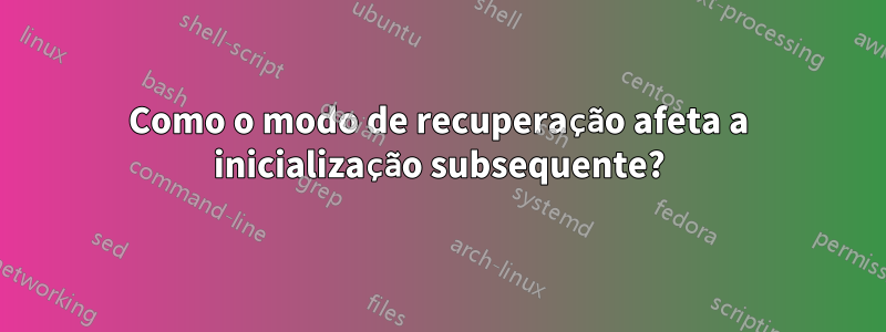 Como o modo de recuperação afeta a inicialização subsequente?