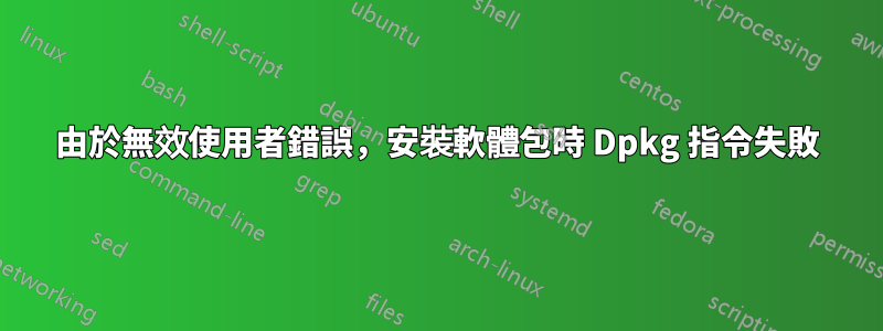 由於無效使用者錯誤，安裝軟體包時 Dpkg 指令失敗