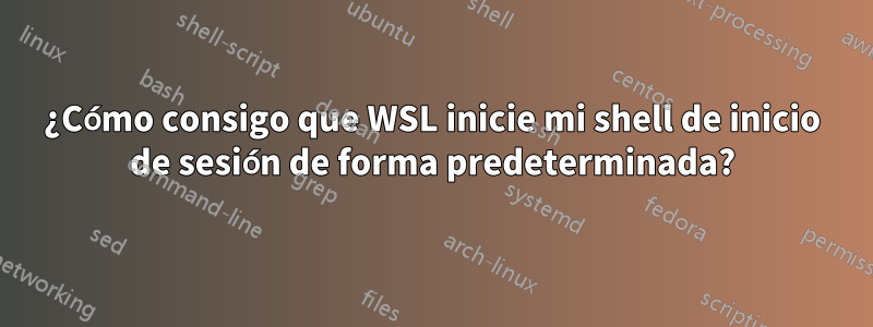 ¿Cómo consigo que WSL inicie mi shell de inicio de sesión de forma predeterminada?