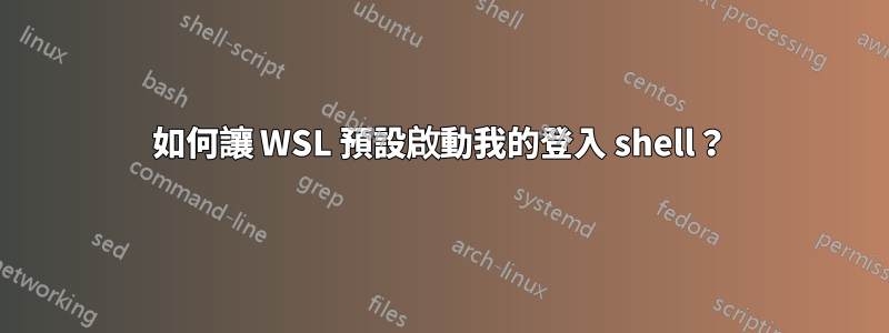 如何讓 WSL 預設啟動我的登入 shell？