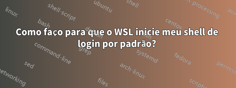 Como faço para que o WSL inicie meu shell de login por padrão?