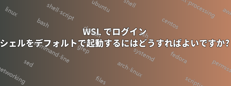 WSL でログイン シェルをデフォルトで起動するにはどうすればよいですか?