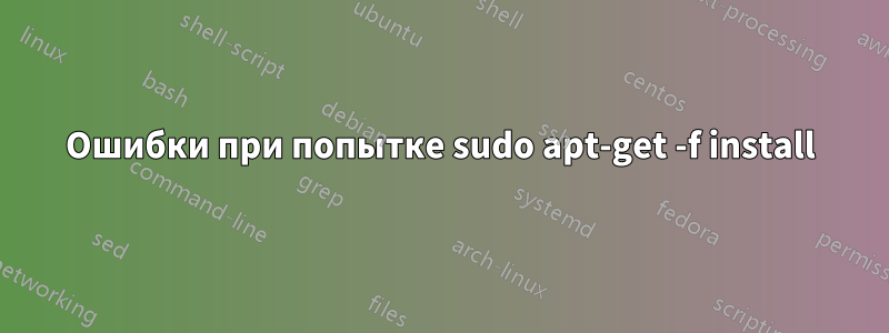 Ошибки при попытке sudo apt-get -f install