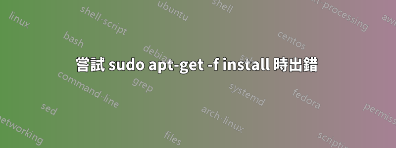 嘗試 sudo apt-get -f install 時出錯