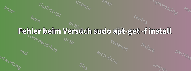 Fehler beim Versuch sudo apt-get -f install