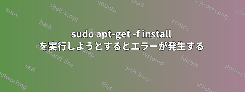 sudo apt-get -f install を実行しようとするとエラーが発生する