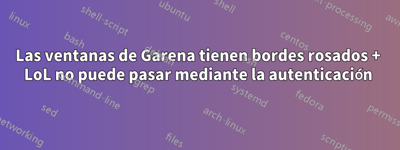 Las ventanas de Garena tienen bordes rosados ​​+ LoL no puede pasar mediante la autenticación