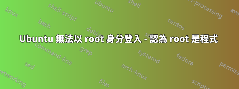 Ubuntu 無法以 root 身分登入 - 認為 root 是程式