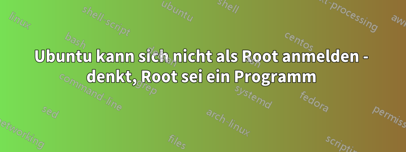 Ubuntu kann sich nicht als Root anmelden - denkt, Root sei ein Programm