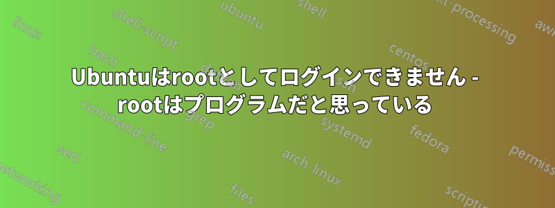 Ubuntuはrootとしてログインできません - rootはプログラムだと思っている