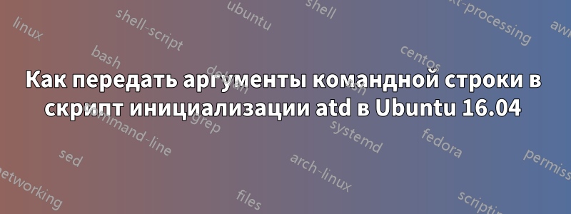 Как передать аргументы командной строки в скрипт инициализации atd в Ubuntu 16.04